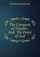 The Conquest of Trouble ; And, The Peace of God, Charles Henry Brent 