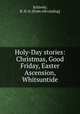 Holy-Day stories: Christmas, Good Friday, Easter Ascension, Whitsuntide, Schively, R. H. tr. [from old catalog] 