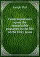 Contemplations upon the remarkable passages in the life of the Holy Jesus, Hall Joseph 
