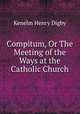 Compitum, Or The Meeting of the Ways at the Catholic Church, Kenelm Henry Digby 