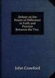 Debate on the Points of Difference in Faith and Practice Between the Two ., John Crawford 