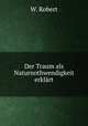 Der Traum als Naturnothwendigkeit erklrt., W. Robert 