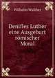Denifles Luther eine Ausgeburt rmischer Moral, Wilhelm Walther 