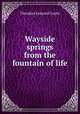 Wayside springs from the fountain of life, Theodore L. Cuyler 
