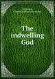 The indwelling God, Dickinson, Charles A. [from old catalog] 