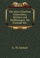 Der alten Griechen Gtterlehre, Mythen und Heldensagen, fr Freunde des ., G. Th Gerlach 