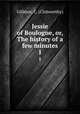 Jessie of Boulogne, or, The history of a few minutes. 1, Gillmor, C. (Clotworthy) 
