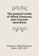 The poetical works of Alfred Tennyson, poet laureate microform, Tennyson, Alfred Tennyson, Baron, 1809-1892 