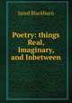 Poetry: things Real, Imaginary, and Inbetween, Jared Blackburn 