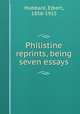 Philistine reprints, being seven essays, Hubbard, Elbert, 1856-1915 