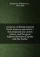 A picture of British Central North America microform : the proposed new crown colony, and the great highway between Canada and the Pacific, Kingston, William H. G., 1814-1880 