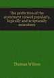 The perfection of the atonement viewed popularly, logically and scripturally microform, Wilson, Thomas 