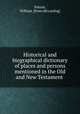 Historical and biographical dictionary of places and persons mentioned in the Old and New Testament, Patton, William. [from old catalog] 