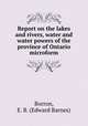 Report on the lakes and rivers, water and water powers of the province of Ontario microform, Borron, E. B. (Edward Barnes) 