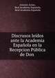 Discrusos ledos ante la Academia Espaola en la Recepcion Pblica de Don ., 