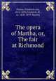 The opera of Martha, or, The fair at Richmond, Flotow, Friedrich von, 1812-1883,Friedrich, W., ca. 1820-1879. Martha 