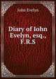 Diary of Iohn Evelyn, esq., F.R.S., Evelyn, John, 1620-1706 