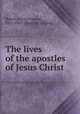 The lives of the apostles of Jesus Christ, [Bacon, David Francis], 1813-1865. [from old catalog] 
