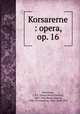 Korsarerne : opera, op. 16, Hartmann, J. P. E. (Johan Peter Emilius), 1805-1900,Hertz, Henrik, 1798-1870,Malling, Otto, 1848-1915 
