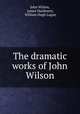 The dramatic works of John Wilson, John Wilson, James Maidment, William Hugh Logan 