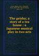 The geisha; a story of a tea house : a Japanese musical play in two acts, Jones, Sidney, 1861-1946,Hall, Owen, 1853-1907. lbt,Greenbank, Harry. lbt 