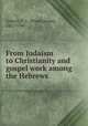 From Judaism to Christianity and gospel work among the Hebrews, Gilbert, F. C. (Fred Carnes), 1867-1946 