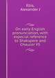 On early English pronunciation, with especial reference to Shakspere and Chaucer V5, Ellis, Alexander J 
