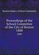 Proceedings of the School Committee of the City of Boston. 1888, Boston (Mass.). School Committee 