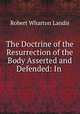 The Doctrine of the Resurrection of the Body Asserted and Defended: In ., Robert Wharton Landis 