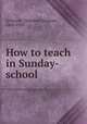 How to teach in Sunday-school, Schmauk, Theodore Emanuel, 1860-1920 