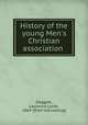 History of the young Men`s Christian association, Doggett, Laurence Locke, 1864- [from old catalog] 