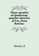 Three apostles of Quakerism, popular sketches of Fox, Penn & Barclay;, Rhodes, B 