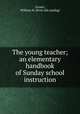 The young teacher; an elementary handbook of Sunday school instruction, Groser, William H. [from old catalog] 