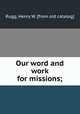 Our word and work for missions;, Rugg, Henry W. [from old catalog] 