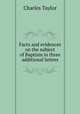 Facts and evidences on the subject of Baptism in three additional letters, Charles Taylor 