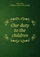 Our duty to the children, Worcester, William L. [from old catalog] 