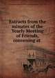 Extracts from the minutes of the Yearly Meeting of Friends, convening at ., Philadelphia Yearly Meeting of Friends (Hicksite : 1827-1955) 