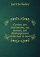 Genve, ses institutions, ses moeurs, son dveloppement intellectuel et moral, 