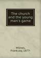 The church and the young man`s game, Milnes, Frank Jay, 1877- 