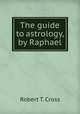 The guide to astrology, by Raphael, Robert T. Cross 