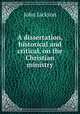 A dissertation, historical and critical, on the Christian ministry, Jackson John 