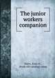 The junior workers companion, Hatts, Kate H., [from old catalog] comp 