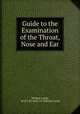Guide to the Examination of the Throat, Nose and Ear, William Lamb, M.D.C.M. M.R.C.P. William Lamb 