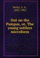 Out on the Pampas, or, The young settlers microform, Henty, G. A., 1832-1902 