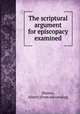 The scriptural argument for episcopacy examined, [Barnes, Albert] [from old catalog] 