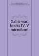 Gallic war, books IV, V microform, Caesar, Julius,Grant, W. L. (William Lawson), 1872-1935,Willson, St. J. Basil Wynne (Saint John Basil Wynne), 1868-1946 