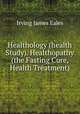 Healthology (health Study). Healthopathy (the Fasting Cure, Health Treatment), Irving James Eales 