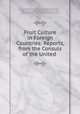 Fruit Culture in Foreign Countries: Reports, from the Consuls of the United ., United States Bureau of Foreign Commerce (1854-1903), Dept. of State, Bureau of Foreign Commerce (1854 -1903), United States Bureau of Foreign Commerce, United States , United States Dept . of State, Bureau of Foreign Commerce 