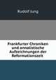 Frankfurter Chroniken und annalistische Aufzeichnungen der Reformationszeit ., Rudolf Jung 