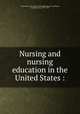 Nursing and nursing education in the United States, Committee for the Study of Nursing Education,Goldmark, Josephine Clara, 1877-1950 